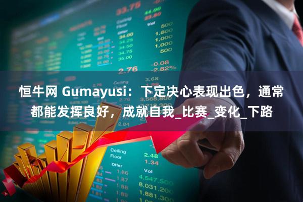 恒牛网 Gumayusi：下定决心表现出色，通常都能发挥良好，成就自我_比赛_变化_下路