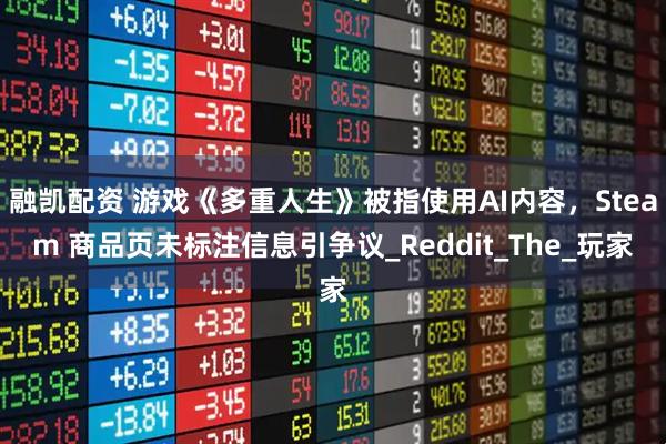 融凯配资 游戏《多重人生》被指使用AI内容，Steam 商品页未标注信息引争议_Reddit_The_玩家