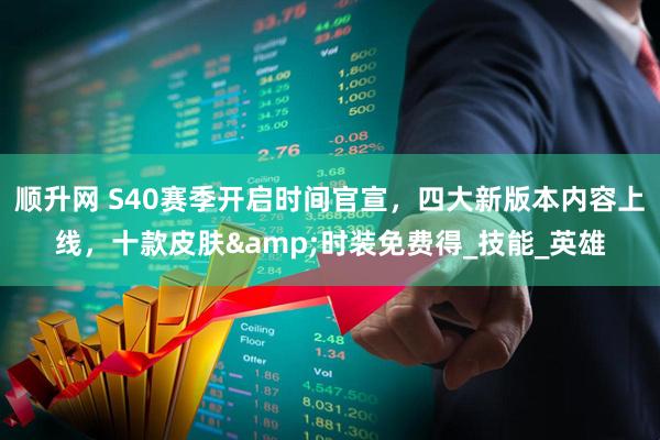 顺升网 S40赛季开启时间官宣，四大新版本内容上线，十款皮肤&时装免费得_技能_英雄