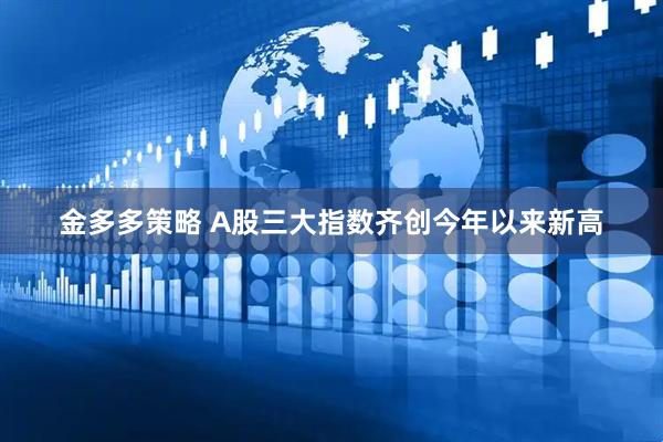 金多多策略 A股三大指数齐创今年以来新高