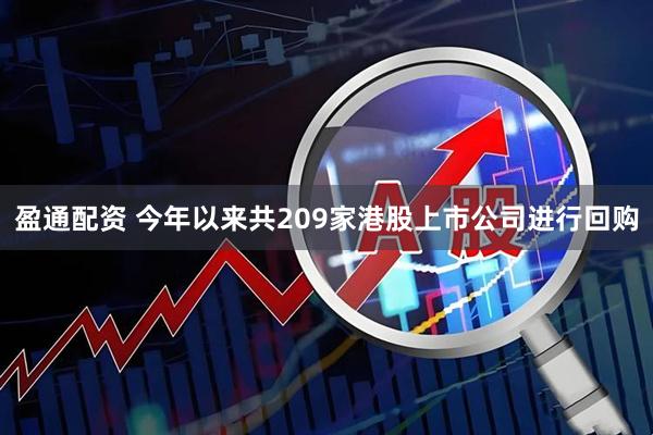 盈通配资 今年以来共209家港股上市公司进行回购