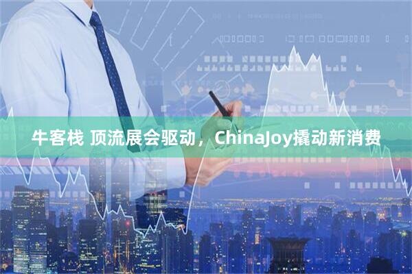 牛客栈 顶流展会驱动，ChinaJoy撬动新消费