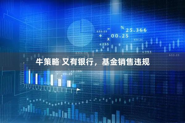 牛策略 又有银行，基金销售违规