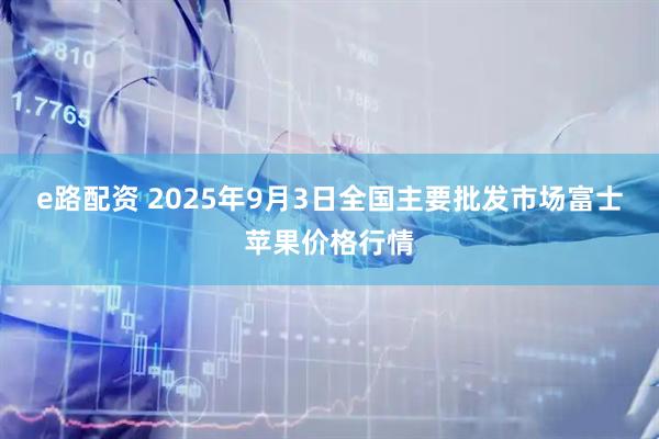 e路配资 2025年9月3日全国主要批发市场富士苹果价格行情