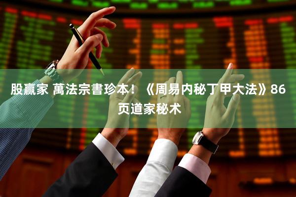 股赢家 萬法宗書珍本！《周易内秘丁甲大法》86 页道家秘术