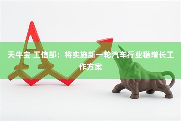 天牛宝 工信部：将实施新一轮汽车行业稳增长工作方案
