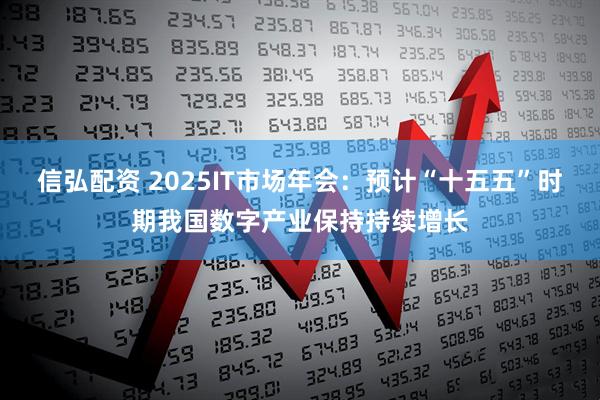 信弘配资 2025IT市场年会：预计“十五五”时期我国数字产业保持持续增长