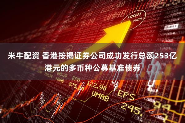 米牛配资 香港按揭证券公司成功发行总额253亿港元的多币种公募基准债券