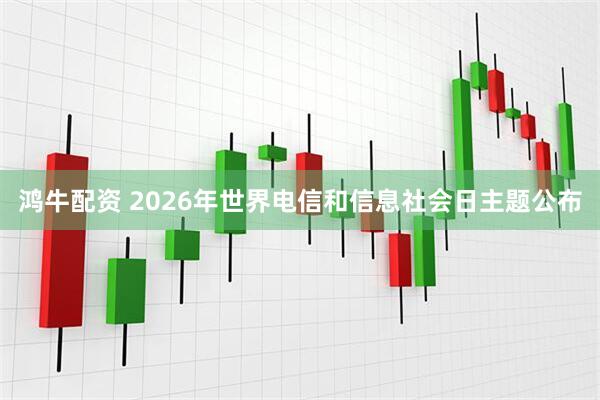 鸿牛配资 2026年世界电信和信息社会日主题公布